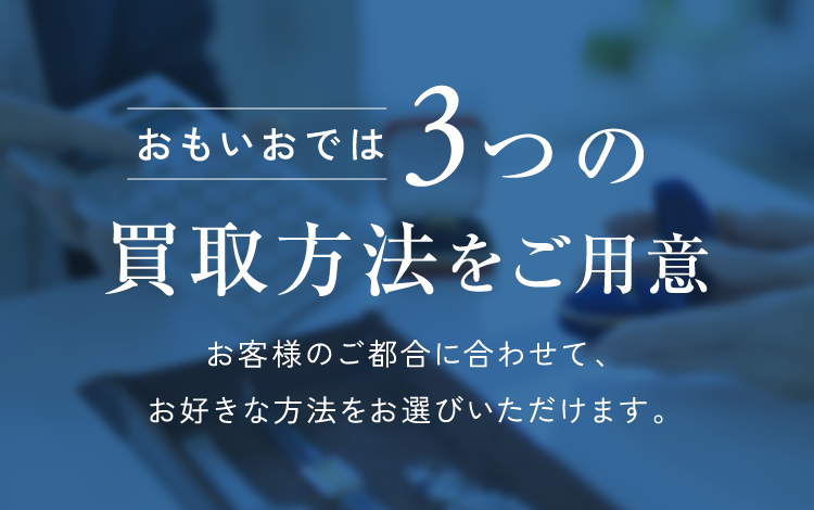 おもいおでは3つも買取方法をご用意。お客様のご都合に合わせて、お好きな方法をお選びいただけます。