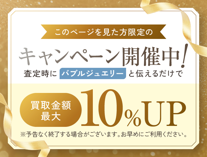 このページを見た方限定のキャンペーン実施中！査定時に「バブルジュエリー」と伝えるだけで最大10％UP