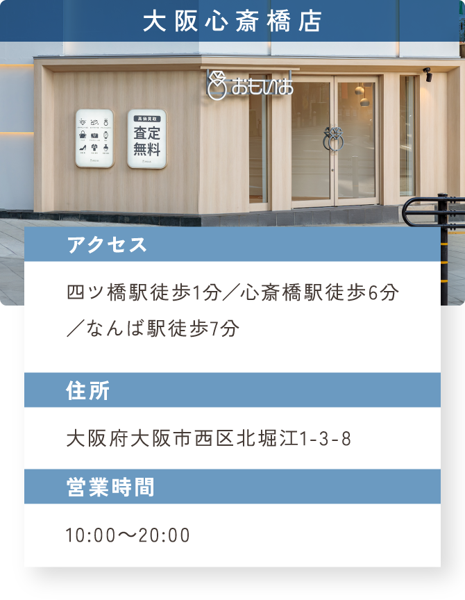 大阪心斎橋店　アクセス：四ツ橋駅徒歩1分／心斎橋駅徒歩6分／なんば駅徒歩7分　住所：大阪府大阪市西区北堀江1-3-8　営業時間：10:00～20:00