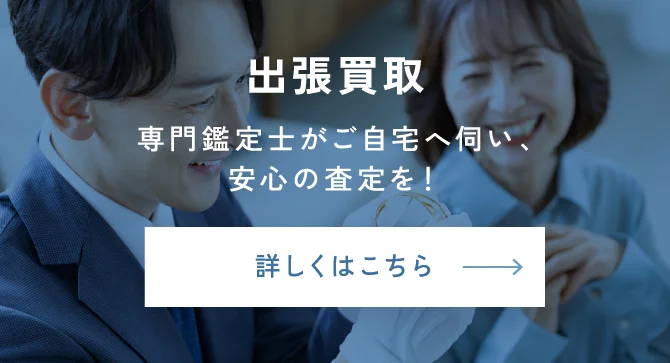 出張買取　専門鑑定士がご自宅へ伺い、安心の査定を！　詳しくはこちら