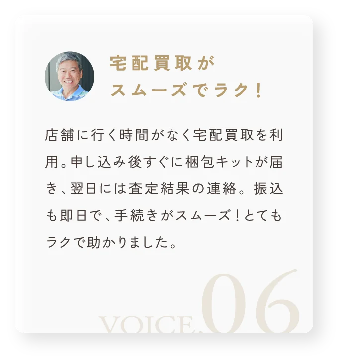 「宅配買取がスムーズでラク！」店舗に行く時間がなく宅配買取を利用。申し込み後すぐに梱包キットが届き、翌日には査定結果の連絡。 振込も即日で、手続きがスムーズ！とてもラクで助かりました。