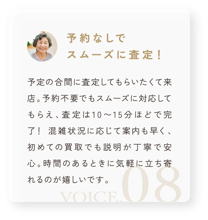 「予約なしでスムーズに査定！」予定の合間に査定してもらいたくて来店。予約不要でもスムーズに対応してもらえ、査定は10～15分ほどで完了！ 混雑状況に応じて案内も早く、初めての買取でも説明が丁寧で安心。時間のあるときに気軽に立ち寄れるのが嬉しいです。